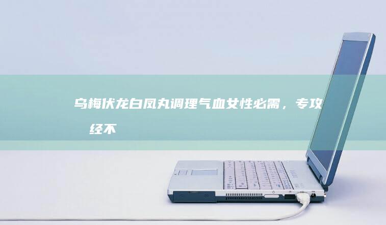 乌梅伏龙白凤丸：调理气血女性必需，专攻月经不调大效。